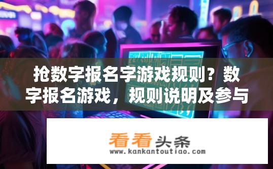 抢数字报名字游戏规则？数字报名游戏，规则说明及参与方式探讨