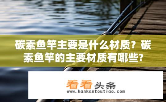 碳素鱼竿主要是什么材质？碳素鱼竿的主要材质有哪些?