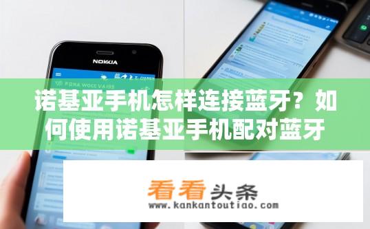 诺基亚手机怎样连接蓝牙？如何使用诺基亚手机配对蓝牙设备?