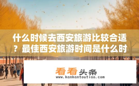 什么时候去西安旅游比较合适？最佳西安旅游时间是什么时候?