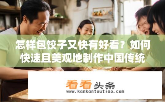 怎样包饺子又快有好看？如何快速且美观地制作中国传统饺子呢？