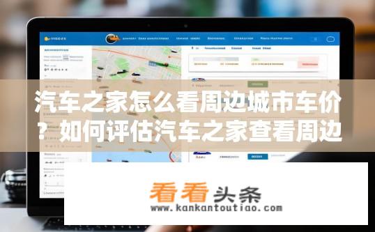 汽车之家怎么看周边城市车价？如何评估汽车之家查看周边城市的汽车价格体系?
