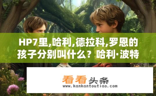 HP7里,哈利,德拉科,罗恩的孩子分别叫什么？哈利·波特三部曲，谁是哈利、德拉科和罗恩的孩子？