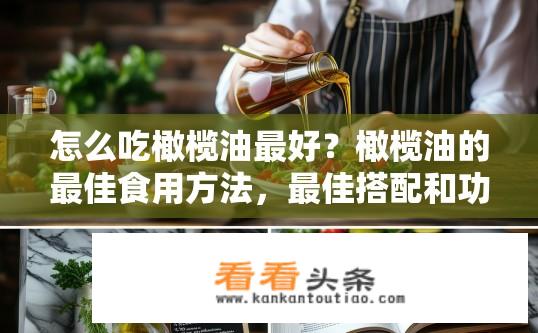 怎么吃橄榄油最好？橄榄油的最佳食用方法，最佳搭配和功效解析