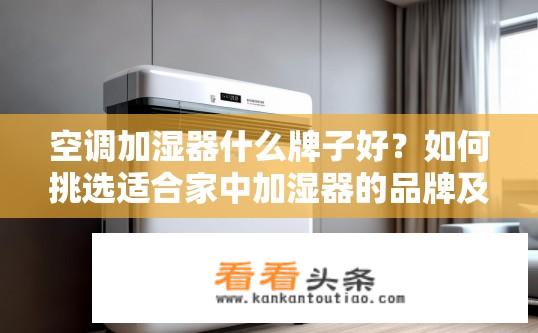 空调加湿器什么牌子好？如何挑选适合家中加湿器的品牌及质量评价?