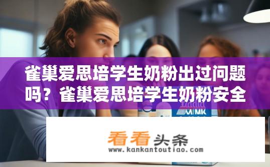 雀巢爱思培学生奶粉出过问题吗？雀巢爱思培学生奶粉安全性存疑吗？近期事件引起消费者关注?