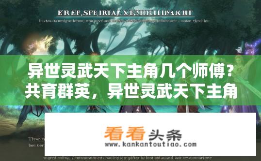 异世灵武天下主角几个师傅？共育群英，异世灵武天下主角师徒渊源揭秘，各有专长各显神通?