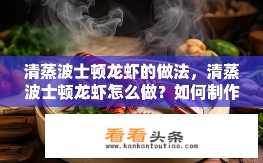 清蒸波士顿龙虾的做法，清蒸波士顿龙虾怎么做？如何制作清爽可口的清蒸波士顿龙虾？