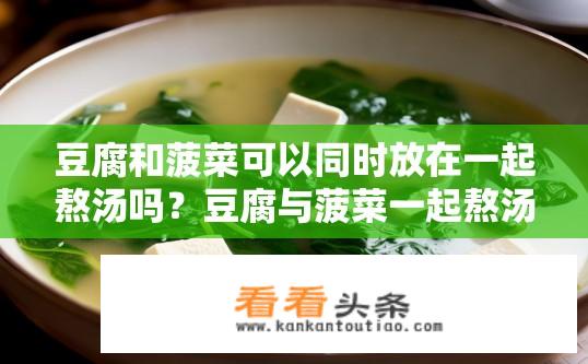 豆腐和菠菜可以同时放在一起熬汤吗？豆腐与菠菜一起熬汤，能否兼顾口感和营养？