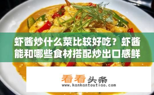 虾酱炒什么菜比较好吃？虾酱能和哪些食材搭配炒出口感鲜美的菜品?