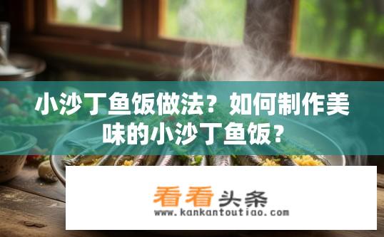 小沙丁鱼饭做法？如何制作美味的小沙丁鱼饭？