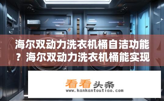 海尔双动力洗衣机桶自洁功能？海尔双动力洗衣机桶能实现自洁吗？是否有创新清洁技术?