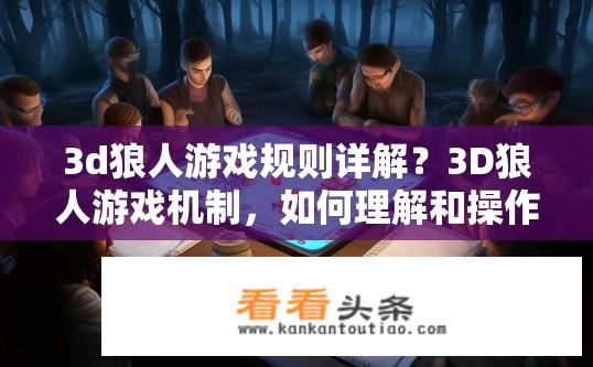 3d狼人游戏规则详解？3D狼人游戏机制，如何理解和操作策略？