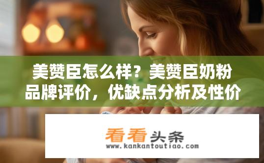 美赞臣怎么样？美赞臣奶粉品牌评价，优缺点分析及性价比评估？