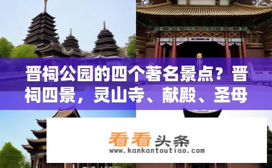 晋祠公园的四个著名景点？晋祠四景，灵山寺、献殿、圣母殿、铁塔各是什么代表性的景观?