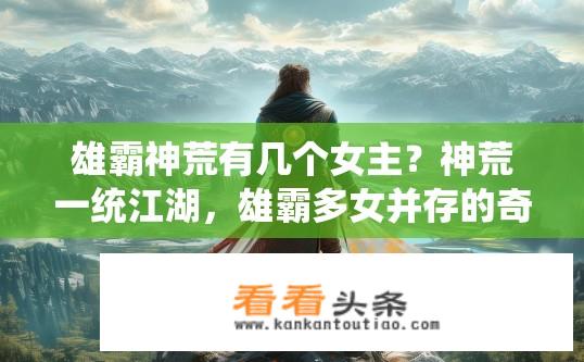 雄霸神荒有几个女主？神荒一统江湖，雄霸多女并存的奇幻世界