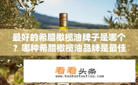 最好的希腊橄榄油牌子是哪个？哪种希腊橄榄油品牌是最佳选择?