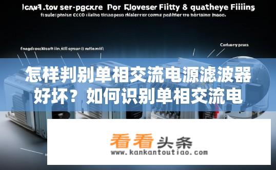 怎样判别单相交流电源滤波器好坏？如何识别单相交流电源滤波器优劣，五种常用方法分析