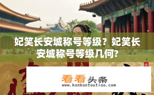 妃笑长安城称号等级？妃笑长安城称号等级几何?