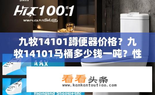 九牧14101蹲便器价格？九牧14101马桶多少钱一吨？性价比如何？