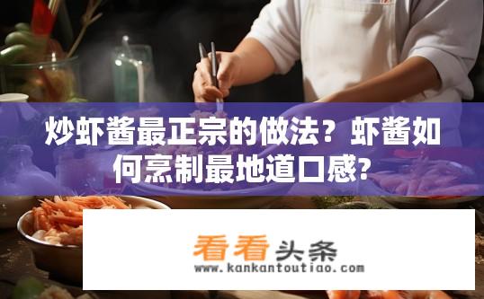 炒虾酱最正宗的做法？虾酱如何烹制最地道口感?