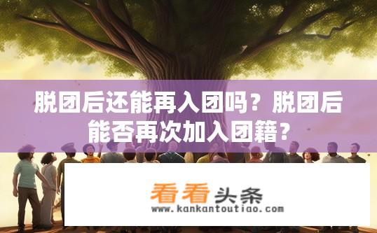 脱团后还能再入团吗？脱团后能否再次加入团籍？