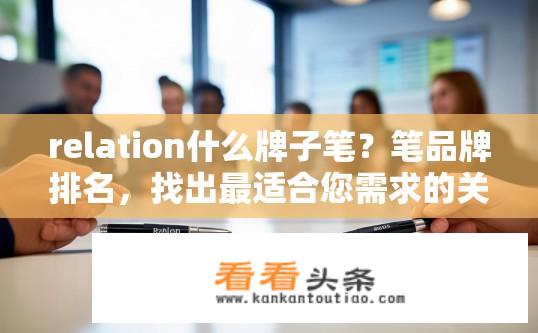 relation什么牌子笔？笔品牌排名，找出最适合您需求的关系式笔？