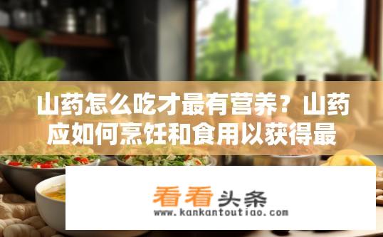 山药怎么吃才最有营养？山药应如何烹饪和食用以获得最佳营养?