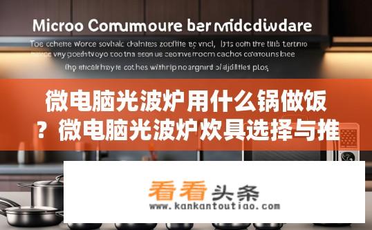 微电脑光波炉用什么锅做饭？微电脑光波炉炊具选择与推荐，锅的选择技巧及建议