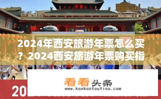 2024年西安旅游年票怎么买？2024西安旅游年票购买指南，如何预定和如何使用？