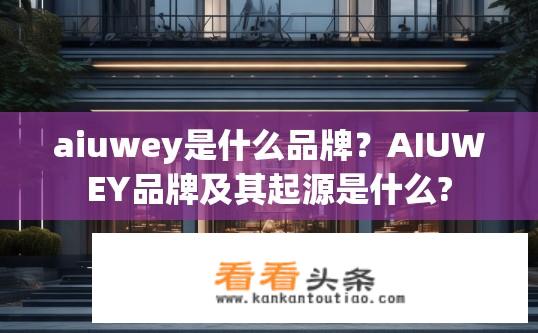 aiuwey是什么品牌？AIUWEY品牌及其起源是什么?