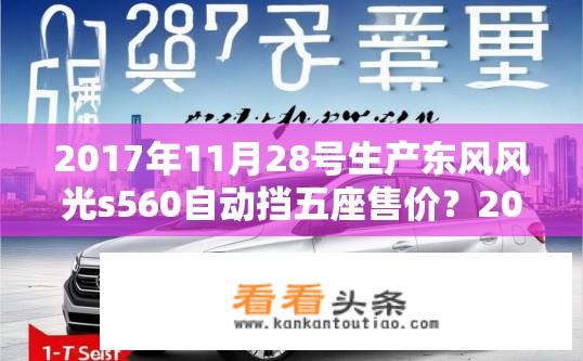 2017年11月28号生产东风风光s560自动挡五座售价？2017款东风风光S560自动挡五座预售价是多少？