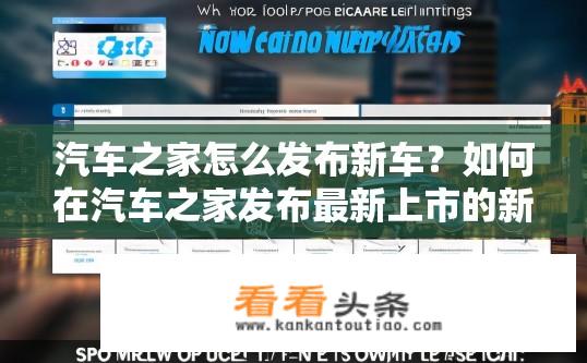 汽车之家怎么发布新车？如何在汽车之家发布最新上市的新车信息？