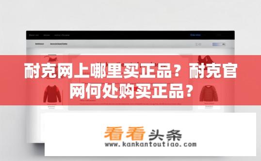 耐克网上哪里买正品？耐克官网何处购买正品？