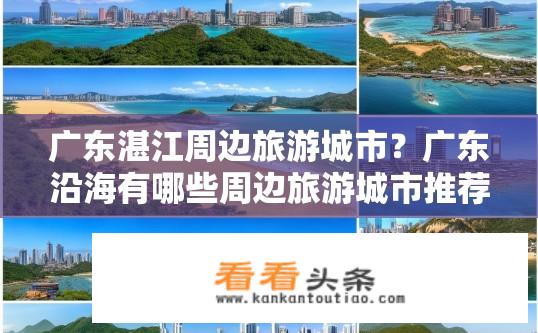 广东湛江周边旅游城市？广东沿海有哪些周边旅游城市推荐?