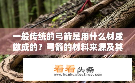 一般传统的弓箭是用什么材质做成的？弓箭的材料来源及其传统用途是什么？