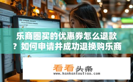 乐商圈买的优惠券怎么退款？如何申请并成功退换购乐商圈购买的优惠券?