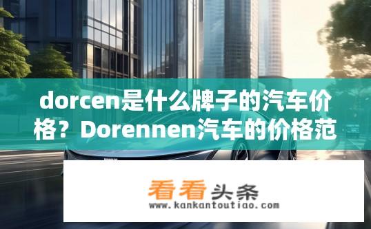 dorcen是什么牌子的汽车价格？Dorennen汽车的价格范围是多少?