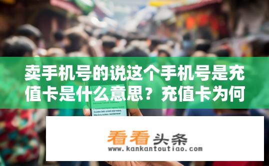 卖手机号的说这个手机号是充值卡是什么意思？充值卡为何指出售号码?