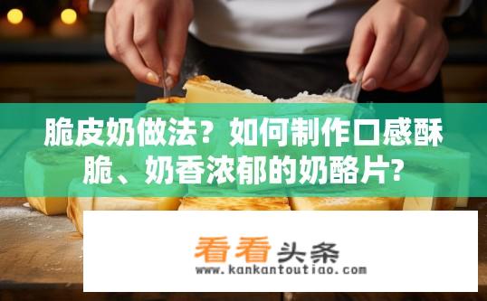 脆皮奶做法？如何制作口感酥脆、奶香浓郁的奶酪片?