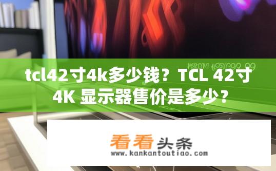 tcl42寸4k多少钱？TCL 42寸 4K 显示器售价是多少？