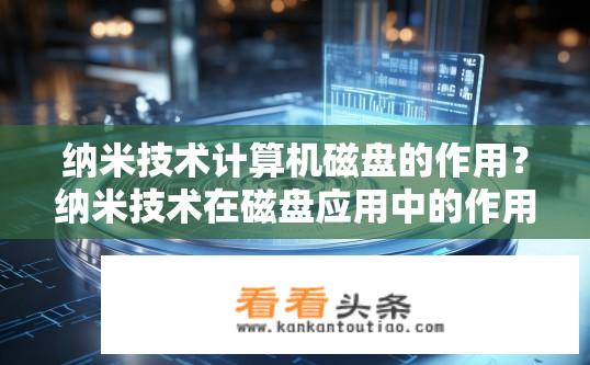 纳米技术计算机磁盘的作用？纳米技术在磁盘应用中的作用是什么？