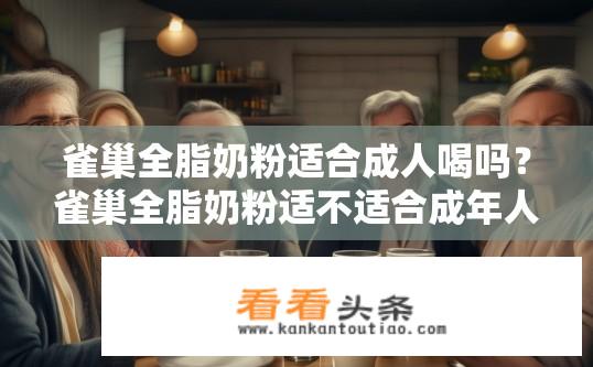雀巢全脂奶粉适合成人喝吗？雀巢全脂奶粉适不适合成年人饮用?