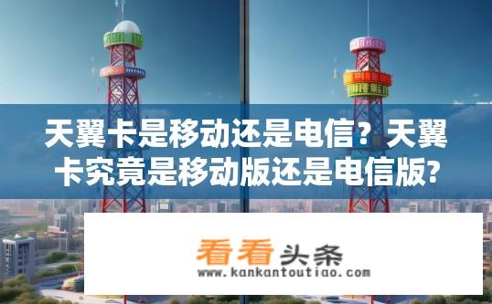 天翼卡是移动还是电信？天翼卡究竟是移动版还是电信版?