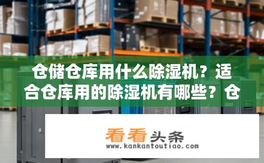 仓储仓库用什么除湿机？适合仓库用的除湿机有哪些？仓库环境下选择哪款除湿机最适用？