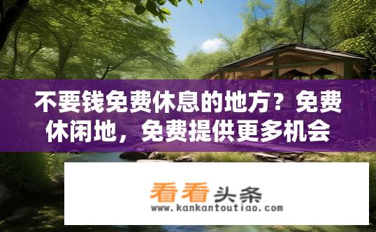 不要钱免费休息的地方？免费休闲地，免费提供更多机会放松和恢复吗？
