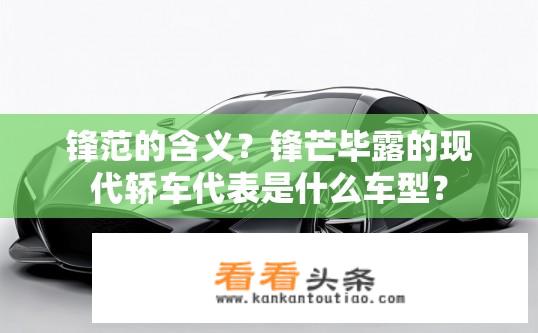锋范的含义？锋芒毕露的现代轿车代表是什么车型？