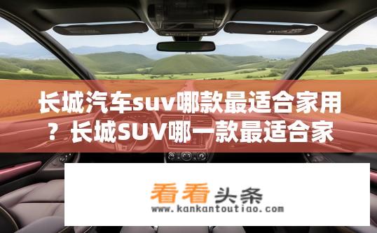 长城汽车suv哪款最适合家用？长城SUV哪一款最适合家庭出行需求？