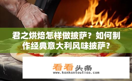 君之烘焙怎样做披萨？如何制作经典意大利风味披萨？