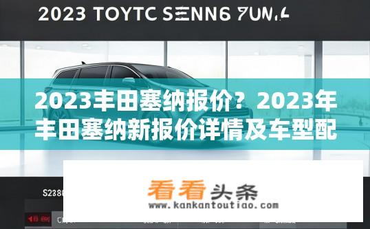 2023丰田塞纳报价？2023年丰田塞纳新报价详情及车型配置对比分析